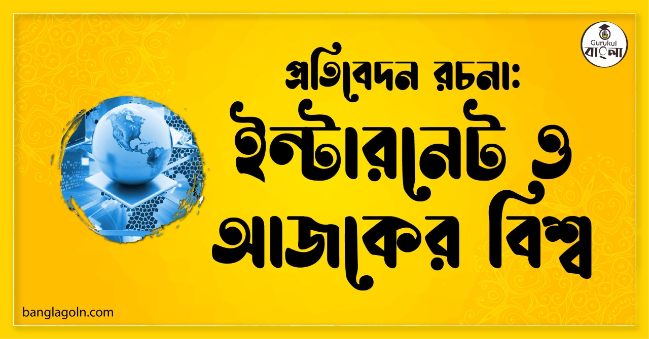 ইন্টারনেট ও আজকের বিশ্ব, বর্তমান বিশ্বে ইন্টারনেটের অবদান প্রতিবেদন রচনা (The Internet and Today’s World) 1 ইন্টারনেট ও আজকের বিশ্ব