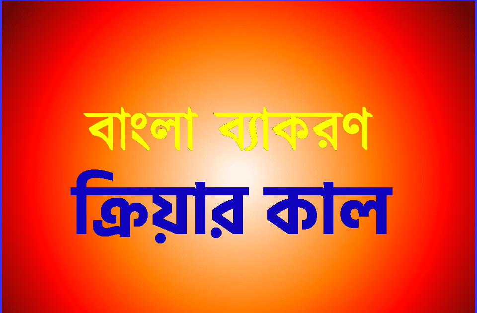 ক্রিয়ার কাল : বর্তমান, অতীত, ভবিষ্যৎ ও অনুজ্ঞা