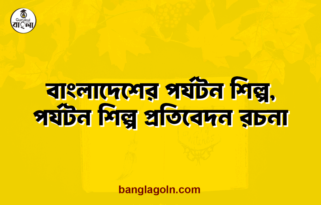 বাংলাদেশের পর্যটন শিল্প, পর্যটন শিল্প প্রতিবেদন রচনা