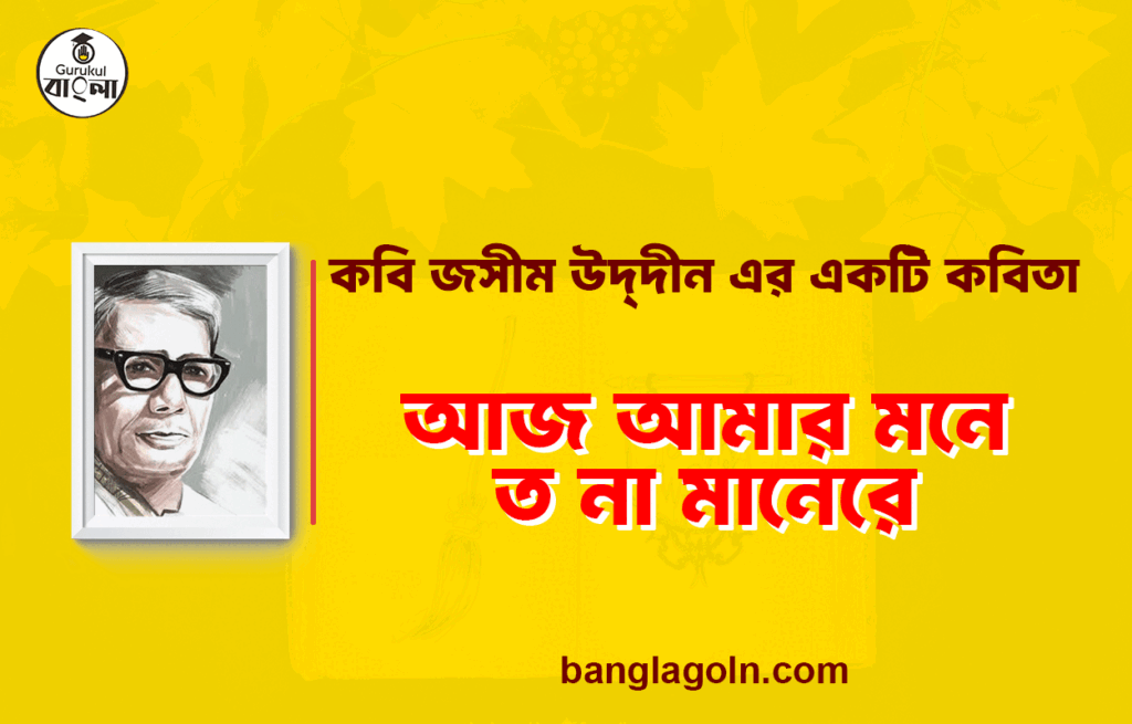 আজ আমার মনে ত না মানেরে - জসীম উদ্দীন 4 আজ আমার মনে ত না মানেরে - জসীম উদ্দীন