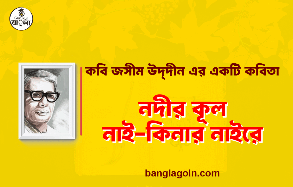 নদীর কূল নাই-কিনার নাইরে - জসীম উদ্দীন 10 নদীর কূল নাই-কিনার নাইরে - জসীম উদ্দীন